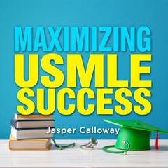 Maximizing USMLE Success: Your Ultimate Guide to Mastery by Jasper Calloway audiobook