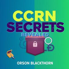 CCRN Secrets Revealed: Unlocking Your Path to Success by Orson Blackthorn audiobook