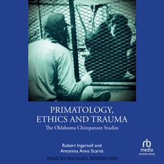 Primatology, Ethics and Trauma by Robert Ingersoll audiobook