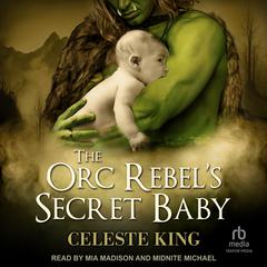 The Orc Rebel's Secret Baby by Celeste King audiobook
