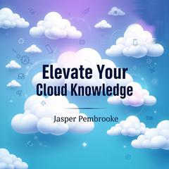 Elevate Your Cloud Knowledge: Secrets to Conquer AWS Like a Pro by Jasper Pembrooke audiobook