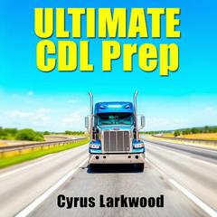 Ultimate CDL Prep: Skyrocket Your Skills for Success! by Cyrus Larkwood audiobook