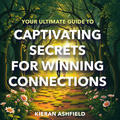 Your Ultimate Guide to Captivating Secrets for Winning Connections by Kieran Ashfield audiobook