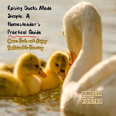 Raising Ducks Made Simple: A Homesteader’s Practical Guide by Amelia Foster audiobook