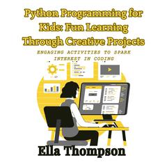 Python Programming for Kids: Fun Learning Through Creative Projects by Ella Thompson audiobook