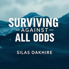 Surviving Against All Odds: Tales of Shipwreck and Betrayal by Silas Oakhire audiobook