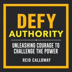 Defy Authority: Unleashing Courage to Challenge the Power by Reid Calloway audiobook