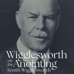 Wigglesworth on the Anointing by Smith Wigglesworth audiobook
