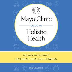 Mayo Clinic Guide to Holistic Health by Brent A. Bauer audiobook