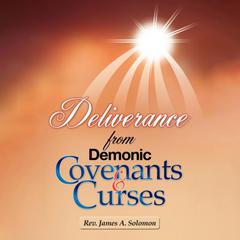 Deliverance From Demonic Covenants And Curses by Rev. James A. Solomon audiobook