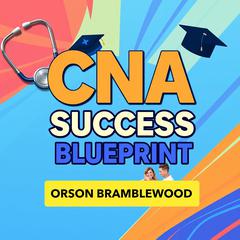 CNA Success Blueprint: Unleash Your Potential for Certification by Orson Bramblewood audiobook