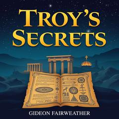 Troy's Secrets: Unveiling the Hidden Legends of Ancient Heroes by Gideon Fairweather audiobook