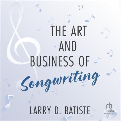 The Art and Business of Songwriting by Larry D. Batiste audiobook