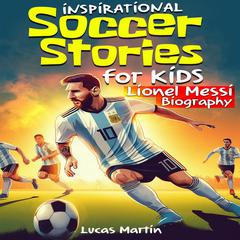 Inspirational Soccer Stories for Kids: Lionel Messi Biography Book for Kids. by Lucas Martin audiobook