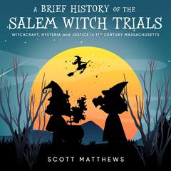 A Brief History of the Salem Witch Trials - Witchcraft Hysteria and Justice in 17th Century Massachusetts by Scott Matthews audiobook