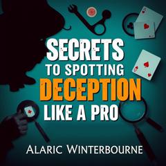 Secrets to Spotting Deception Like a Pro by Alaric Winterbourne audiobook