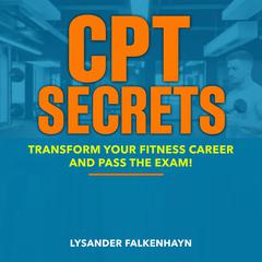 CPT Secrets: Transform Your Fitness Career and Pass the Exam! by Lysander Falkenhayn audiobook