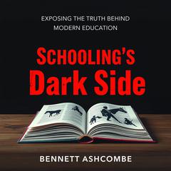 Schooling's Dark Side: Exposing the Truth Behind Modern Education by Bennett Ashcombe audiobook