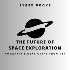The Future of Space Exploration: Humanity’s Next Great Frontier by Sybex Books audiobook