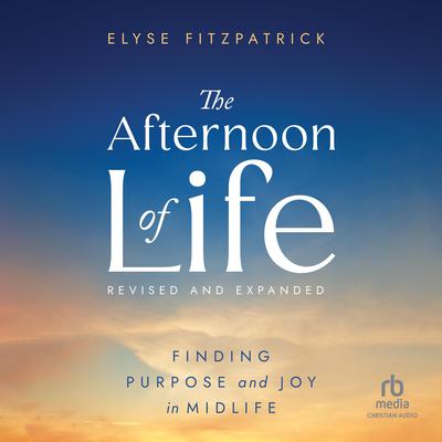 The Afternoon of Life, Revised & Expanded Edition by Elyse Fitzpatrick audiobook