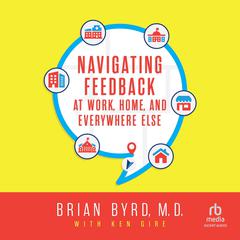 Navigating Feedback at Work, Home and Everywhere Else by Brian Byrd audiobook