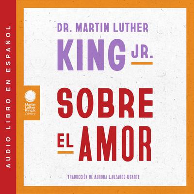 Sobre el amor / Dr. Martin Luther King Jr. on Love (Spanish edition) by Martin Luther King audiobook