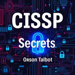CISSP Secrets: Unraveling the Path to Cybersecurity Mastery by Orson Talbot audiobook