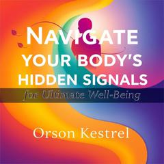 Navigate Your Body's Hidden Signals for Ultimate Well-Being by Orson Kestrel audiobook