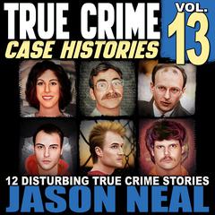True Crime Case Histories - Volume 13 by Jason Neal audiobook