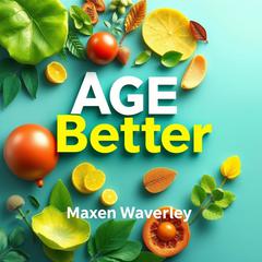 Age Better: Shocking Secrets to Vitality and Longevity by Maxen Waverley audiobook