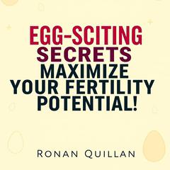 EGG-SCITING Secrets to Maximize Your Fertility Potential! by Ronan Quillan audiobook
