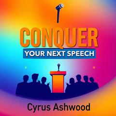 CONQUER Your Next Speech: Secrets to Speaking Like the Best by Cyrus Ashwood audiobook