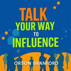 Talk Your Way to Influence: Secrets for Captivating Connections by Orson Branford audiobook