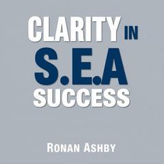 Clarity in S.E.A. Success: Secrets to Winning in Life and Work by Ronan Ashby audiobook