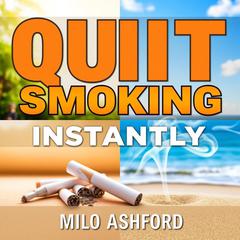 Quit Smoking Instantly: Secrets You Wish You Knew Earlier by Milo Ashford audiobook