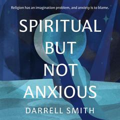 Spiritual But Not Anxious by Darrell Smith audiobook