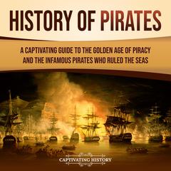 History of Pirates: A Captivating Guide to the Golden Age of Piracy and the Infamous Pirates Who Ruled the Seas by Captivating History audiobook
