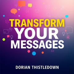 Transform Your Messages: Secrets for Unforgettable Impact by Dorian Thistledown audiobook