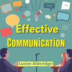 Effective Communication: Transform Your Arguments and Win Every Debate by Lucien Alderidge audiobook