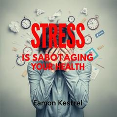 Stress Is Sabotaging Your Health: Uncover the Hidden Truths by Eamon Kestrel audiobook