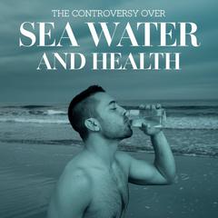 The controversy over sea water and health by Iron Hayes audiobook