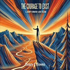 The Courage to Exist: A Journey Through Humanism and Freedom by Henry J. Howes audiobook