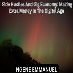 Side Hustles And Gig Economy: Making Extra Money In The Digital Age by Ngene Emmanuel audiobook