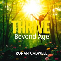 Thrive Beyond Age: Simple Secrets to Lasting Vitality by Ronan Cadwell audiobook