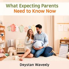 What Expecting Parents Need to Know Now by Drystan Waverly audiobook