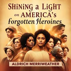 Shining a Light on America's Forgotten Heroines: The Radium Girls by Aldrich Merriweather audiobook