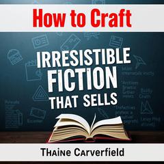 How to Craft Irresistible Fiction That Sells by Thaine Carverfield audiobook
