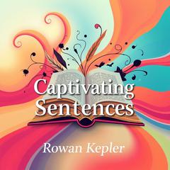 Captivating Sentences: Transform Your Words into Unforgettable Stories by Rowan Kepler audiobook