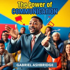 The Power of Communication Secrets to Influence by Gabriel Ashbridge audiobook