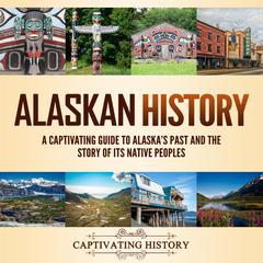 Alaskan History: A Captivating Guide to Alaska's Past and the Story of Its Native Peoples by Captivating History audiobook